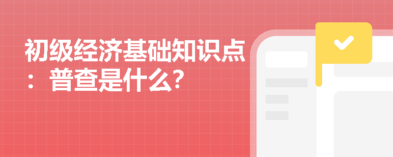 初级经济基础知识点：普查是什么？