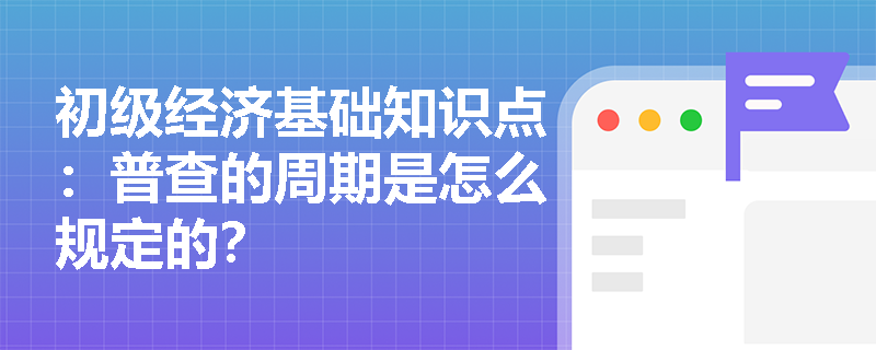 初级经济基础知识点：普查的周期是怎么规定的？