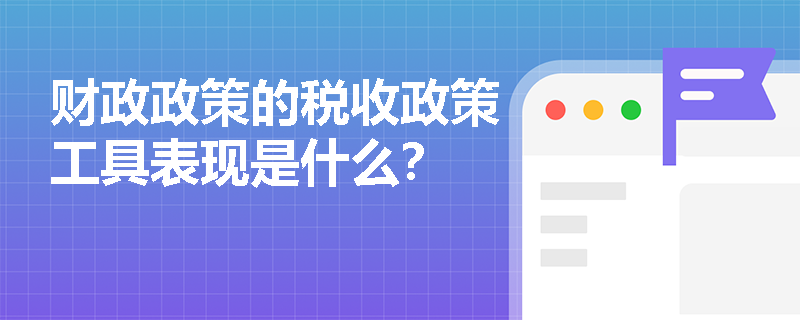 财政政策的税收政策工具表现是什么？