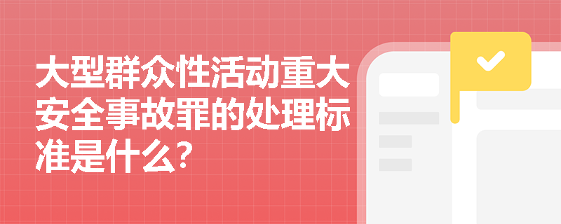 大型群众性活动重大安全事故罪的处理标准是什么？