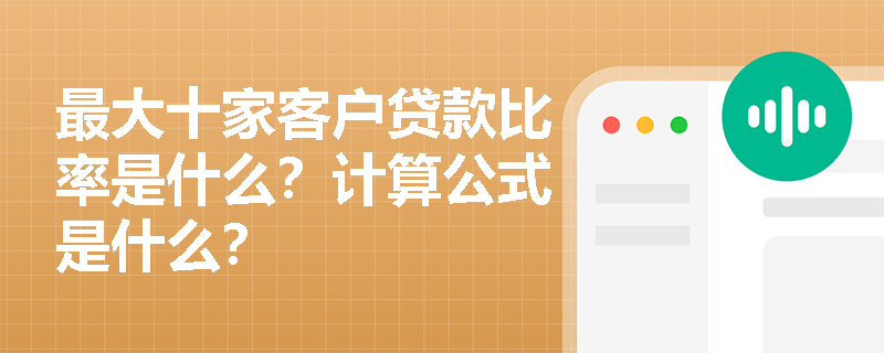 最大十家客户贷款比率是什么？计算公式是什么？