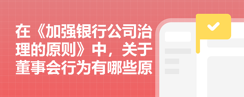 在《加强银行公司治理的原则》中，关于董事会行为有哪些原则？