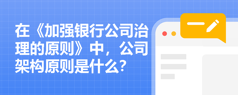 在《加强银行公司治理的原则》中，公司架构原则是什么？