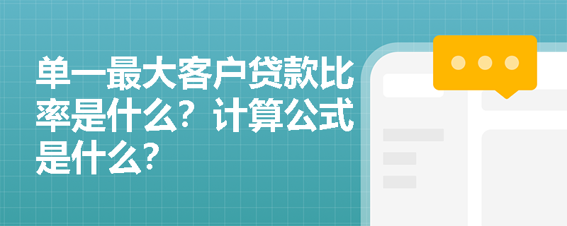 单一最大客户贷款比率是什么？计算公式是什么？