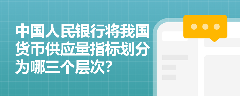 中国人民银行将我国货币供应量指标划分为哪三个层次？