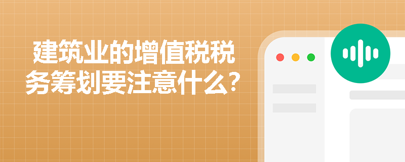  建筑业的增值税税务筹划要注意什么？