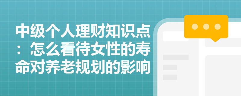 中级个人理财知识点：怎么看待女性的寿命对养老规划的影响？