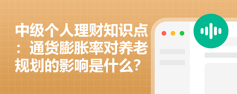 中级个人理财知识点：通货膨胀率对养老规划的影响是什么？