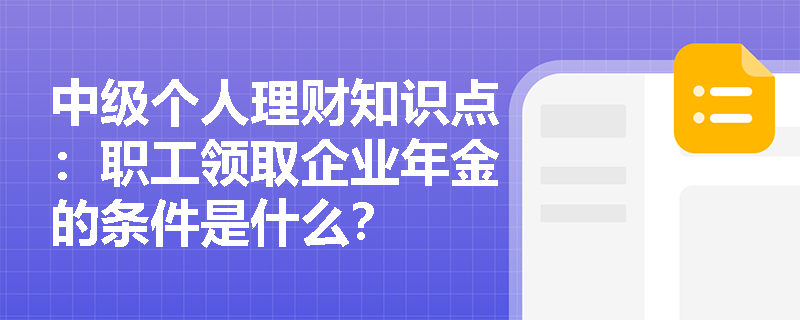 中级个人理财知识点：职工领取企业年金的条件是什么？