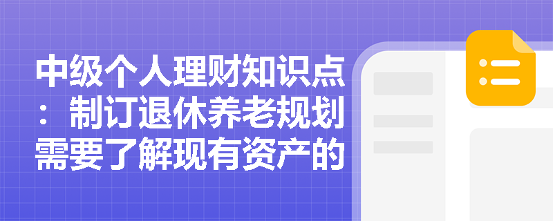 中级个人理财知识点：制订退休养老规划需要了解现有资产的哪些方面？