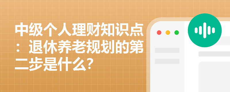 中级个人理财知识点：退休养老规划的第二步是什么？