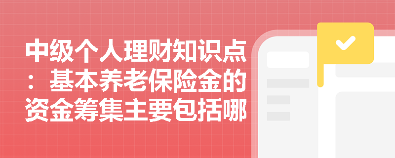 中级个人理财知识点：基本养老保险金的资金筹集主要包括哪些？