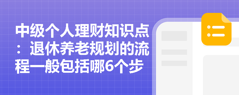 中级个人理财知识点：退休养老规划的流程一般包括哪6个步骤？