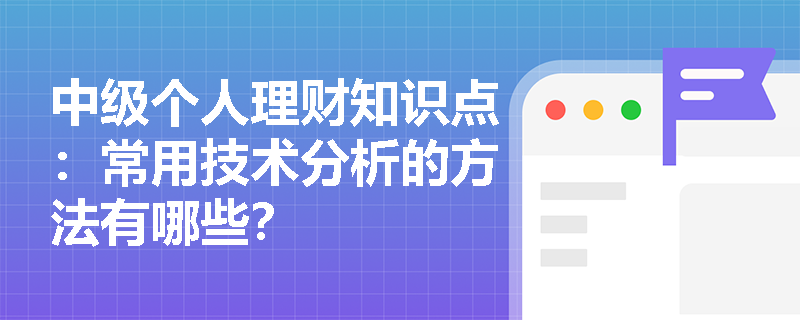 中级个人理财知识点：常用技术分析的方法有哪些？