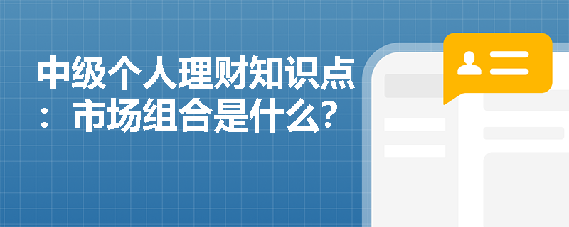 中级个人理财知识点：市场组合是什么？