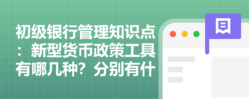 初级银行管理知识点：新型货币政策工具有哪几种？分别有什么特点？