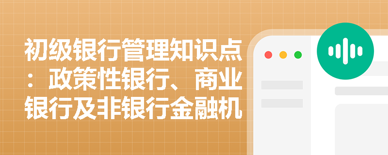 初级银行管理知识点：政策性银行、商业银行及非银行金融机构各有什么特点？