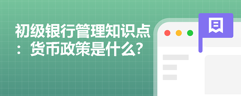 初级银行管理知识点：货币政策是什么？