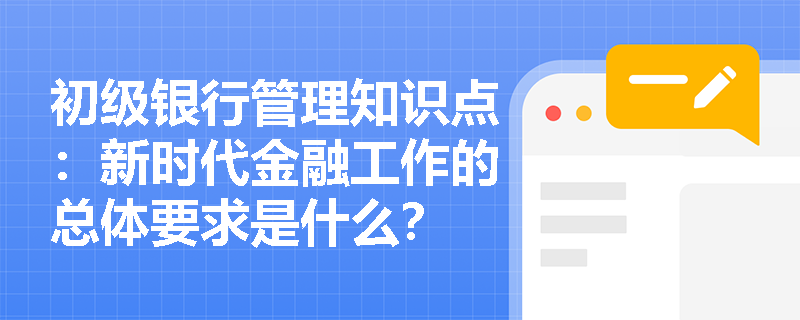 初级银行管理知识点：新时代金融工作的总体要求是什么？