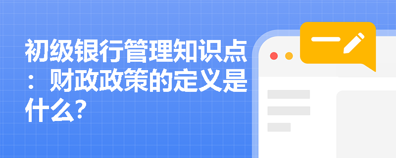 初级银行管理知识点：财政政策的定义是什么？