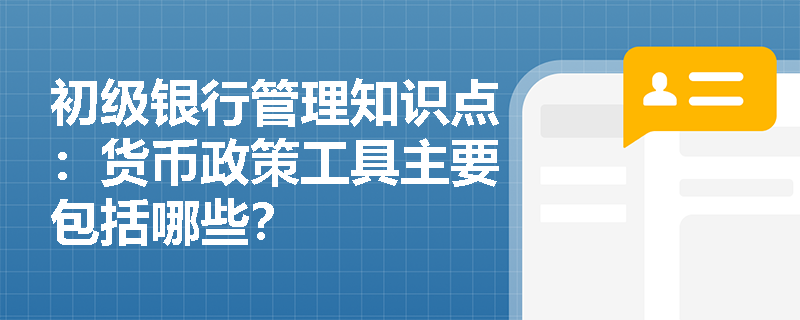 初级银行管理知识点：货币政策工具主要包括哪些？