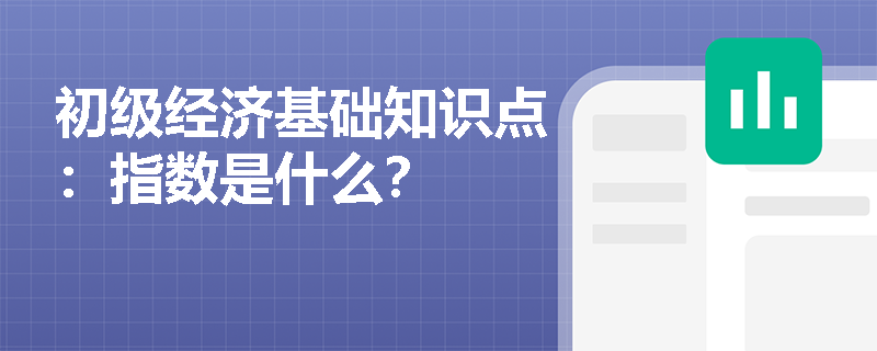 初级经济基础知识点：指数是什么？