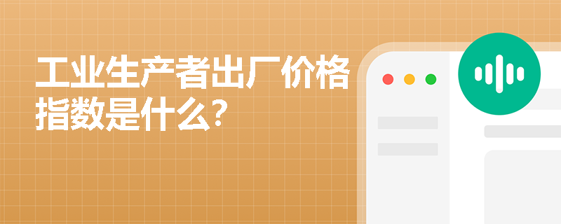 工业生产者出厂价格指数是什么？