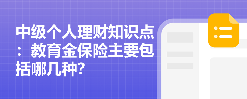 中级个人理财知识点：教育金保险主要包括哪几种？