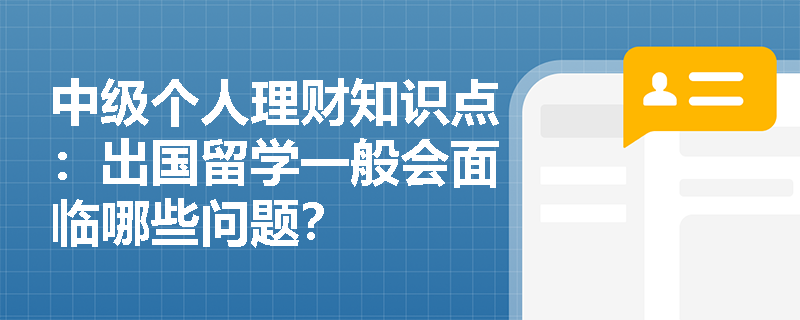 中级个人理财知识点：出国留学一般会面临哪些问题？