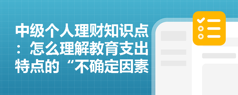 中级个人理财知识点：怎么理解教育支出特点的“不确定因素多”？