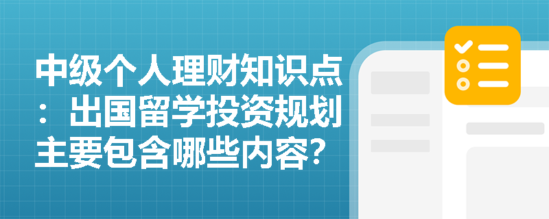 中级个人理财知识点：出国留学投资规划主要包含哪些内容？