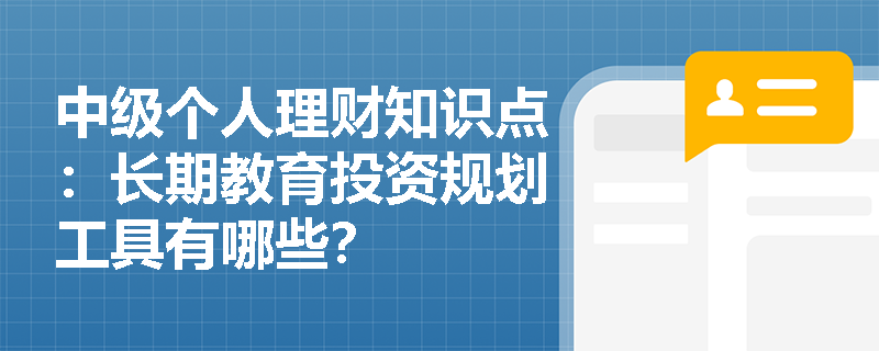 中级个人理财知识点：长期教育投资规划工具有哪些？