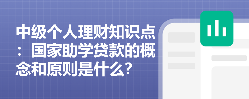 中级个人理财知识点：国家助学贷款的概念和原则是什么？