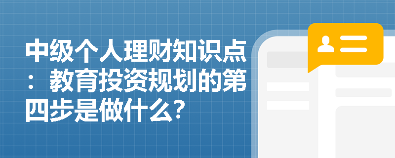 中级个人理财知识点：教育投资规划的第四步是做什么？