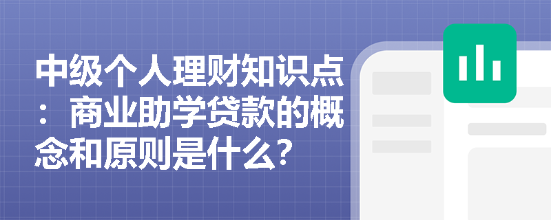 中级个人理财知识点：商业助学贷款的概念和原则是什么？