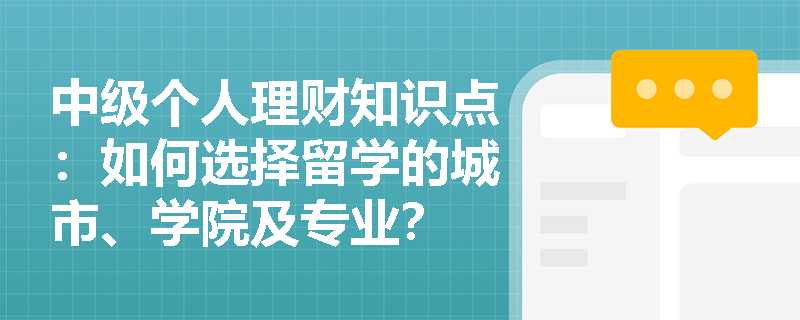 中级个人理财知识点：如何选择留学的城市、学院及专业？