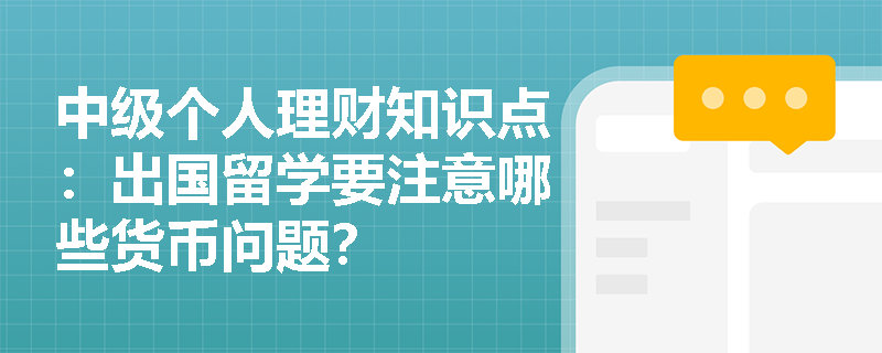 中级个人理财知识点：出国留学要注意哪些货币问题？