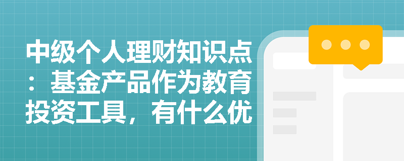 中级个人理财知识点：基金产品作为教育投资工具，有什么优势？