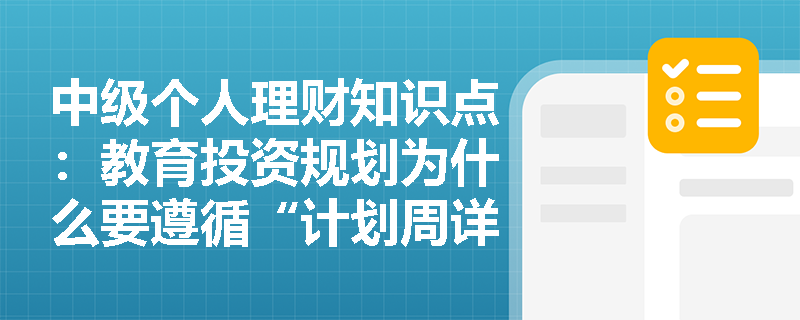 中级个人理财知识点：教育投资规划为什么要遵循“计划周详、稳健投资”原则？