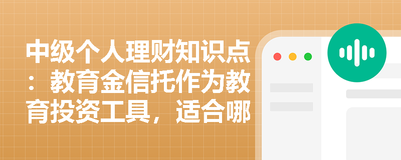 中级个人理财知识点：教育金信托作为教育投资工具，适合哪些人群？