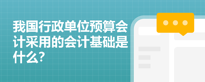 我国行政单位预算会计采用的会计基础是什么？