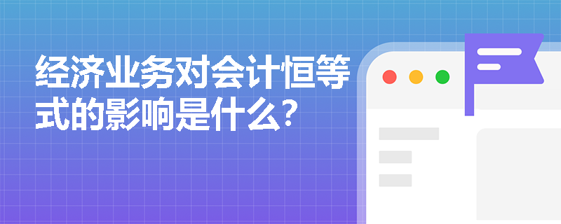 经济业务对会计恒等式的影响是什么？