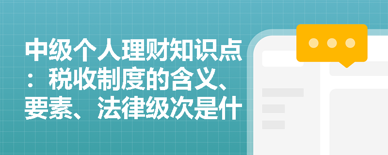 中级个人理财知识点：税收制度的含义、要素、法律级次是什么？