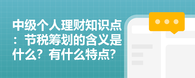 中级个人理财知识点：节税筹划的含义是什么？有什么特点？