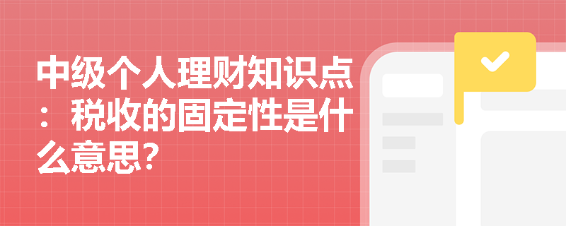 中级个人理财知识点：税收的固定性是什么意思？