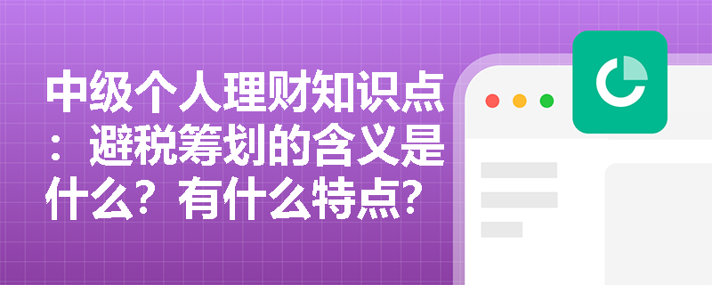 中级个人理财知识点：避税筹划的含义是什么？有什么特点？