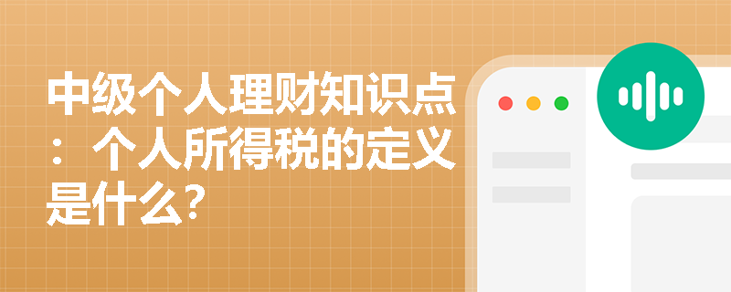 中级个人理财知识点：个人所得税的定义是什么？