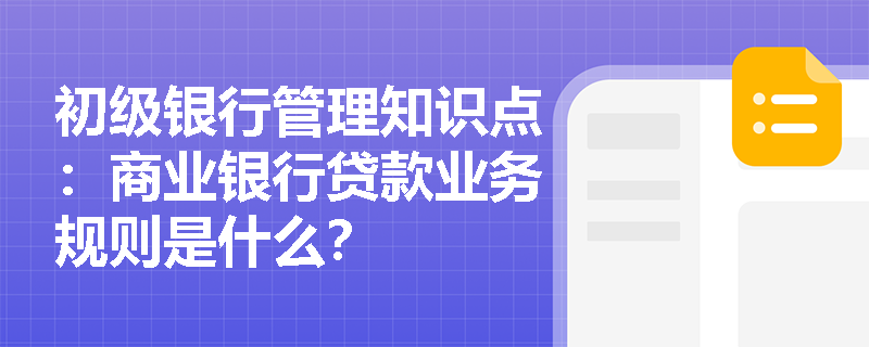 初级银行管理知识点：商业银行贷款业务规则是什么？