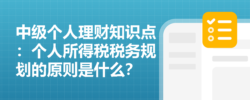 中级个人理财知识点：个人所得税税务规划的原则是什么？