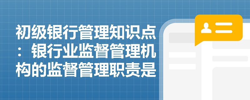 初级银行管理知识点：银行业监督管理机构的监督管理职责是什么？